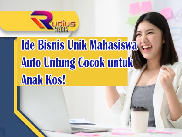 Ide Bisnis Unik Mahasiswa Auto Untung Cocok untuk Anak Kos!