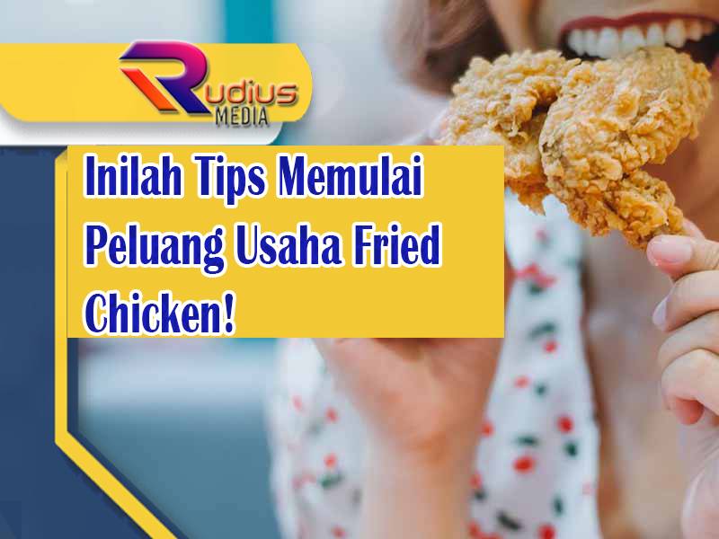 Inilah Tips Memulai Peluang Usaha Fried Chicken